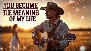 'You Become the Meaning of My Life' – Heartfelt Country Love Song