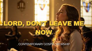 Lord, Don’t Leave Me Now | Powerful Worship Lyric Video