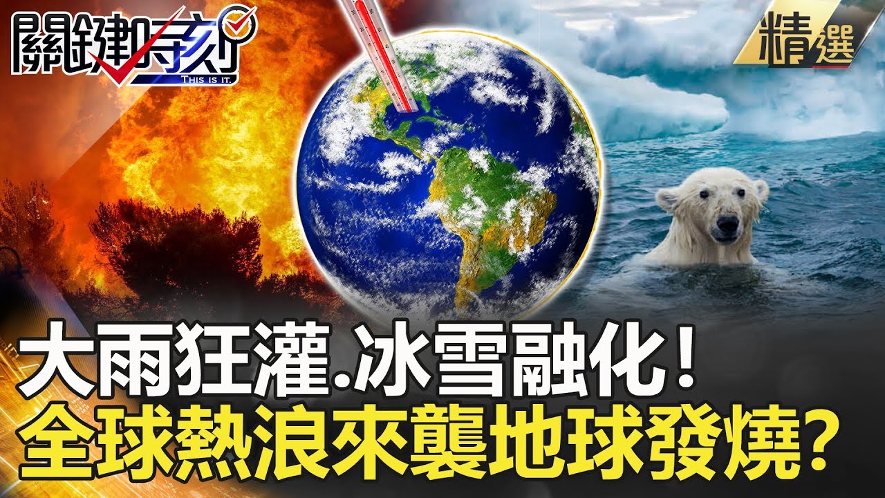 關鍵時刻精選│大雨狂灌.冰雪融化！全球熱浪來襲地球發燒？-康仁俊馬西屏劉燦榮王瑞德陳耀寬黃世聰黃創夏- YouTube