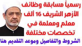 رسمياً مسابقة الأزهر الشريف 16 ألف معلم ومعلمة في تخصصات مختلفة والتفاصيل والتقديم هنا 2022 - 2023