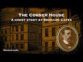 The corner house  a ghost story by bernard capes  a bitesized audiobook