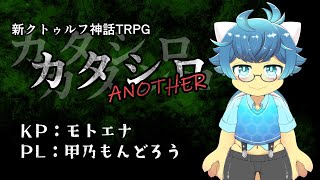 【モトエナ卓】新クトゥルフ神話TRPG『カタシロANOTHER』PL：甲乃もんどろう