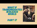 What If Transmigrated In Bleach World Part 17