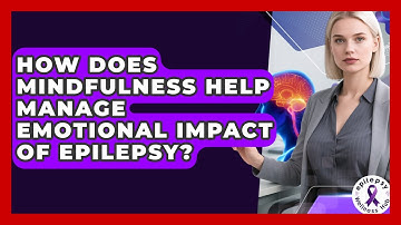 How Does Mindfulness Help Manage Emotional Impact Of Epilepsy? - Epilepsy Wellness Hub