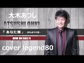 【あなた雨】 大木あつし cover legend80