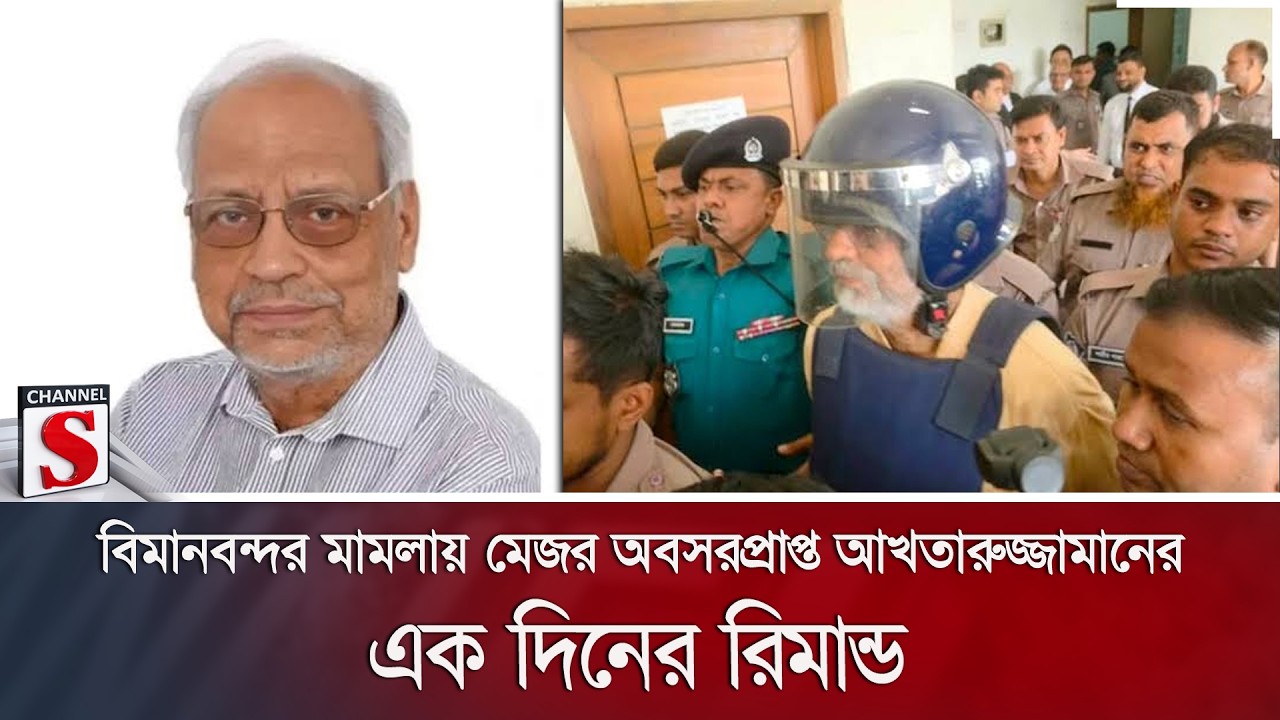 বিমানবন্দর মামলায় মেজর অবসরপ্রাপ্ত আখতারুজ্জামানের এক দিনের রিমান্ড | Channel S News