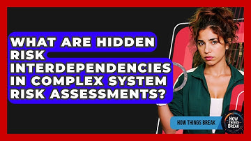 What Are Hidden Risk Interdependencies In Complex System Risk Assessments? - How Things Break