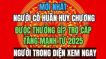 MỚI NHẤT: Người Có Huân Huy Chương ĐƯỢC THƯỞNG GÌ? Trợ Cấp Tăng MẠNH Từ 2025
