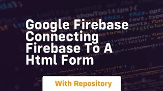 Google firebase connecting firebase to a html form