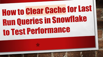 How to Clear Cache for Last Run Queries in Snowflake to Test Performance