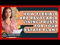 How Flexible Are Revocable Living Trusts For Your Estate Plan? - Latino Retirement Solutions