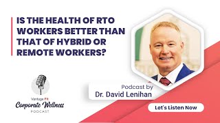 Comparing RTO, Hybrid, and Remote Worker Health: What You Need to Know - Dr. David Lenihan | Podcast