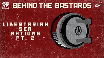 Part Two: The Not-At-All-Sad History of Libertarian Sea Nations | BEHIND THE BASTARDS