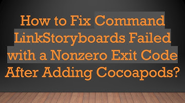 How to Fix Command LinkStoryboards Failed with a Nonzero Exit Code After Adding Cocoapods?