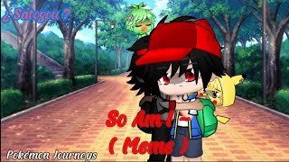 So Am I Gacha Club Meme Pokémon Journeys Satogou