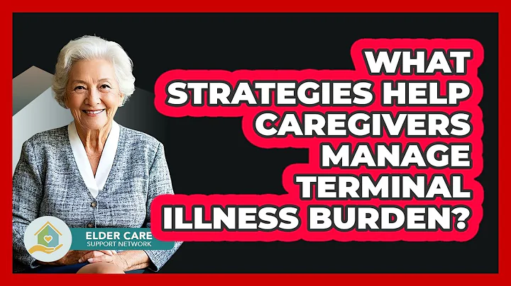 What Strategies Help Caregivers Manage Terminal Illness Burden? - Elder Care Support Network