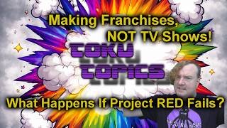 Toku Topics - Making Franchises, NOT TV Shows!!  What Happens If Project RED Fails?