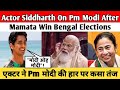 Actor Siddharth On Pm Modi After Mamata Win Bengal Elections| एक्टर ने Pm मोदी की हार पर कसा तंज