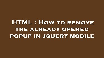 HTML : How to remove the already opened popup in jquery mobile