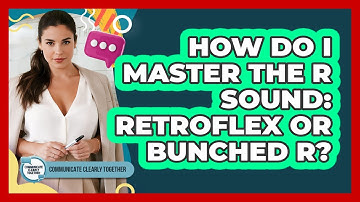 How Do I Master The R Sound: Retroflex Or Bunched R? - Communicate Clearly Together