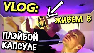 VLOG: В ПЛЭЙБОЙ-КАПСУЛЕ ЖИВЕМ!