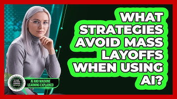 What Strategies Avoid Mass Layoffs When Using AI? - AI and Machine Learning Explained
