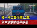 掉一片口罩代價1.2萬 貨車駕駛被檢舉挨罰