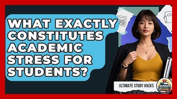 What Exactly Constitutes Academic Stress For Students? - Ultimate Study Hacks