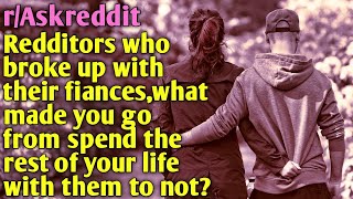 Redditors who broke up with their fiancés, what made you go from  spend the  life with them to not