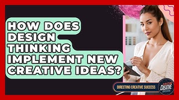 How Does Design Thinking Implement New Creative Ideas? - Directing Creative Success
