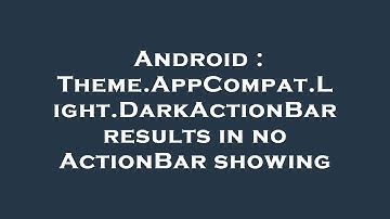Android : Theme.AppCompat.Light.DarkActionBar results in no ActionBar showing
