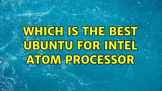Ubuntu: Which is the best ubuntu for intel atom processor