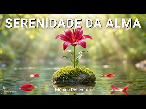 Música para Acalmar a Ansiedade e Trazer Serenidade da Alma | Instrumental Suave | Mente em Paz