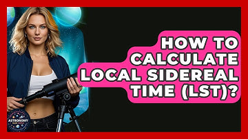 How To Calculate Local Sidereal Time (LST)? - Astronomy Made Simple