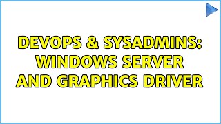 DevOps & SysAdmins: Windows Server and Graphics Driver (2 Solutions!!) Wealth