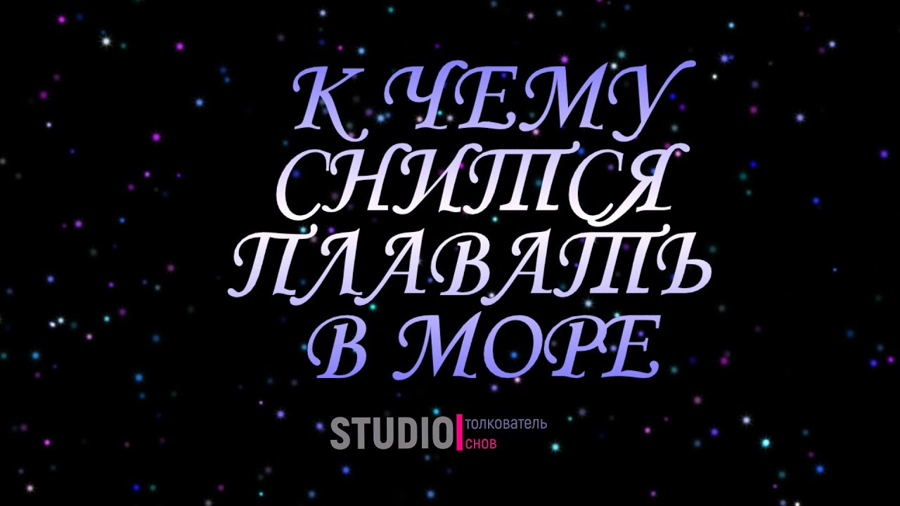 ТОЛКОВАТЕЛЬ СНОВ ~ ПЛАВАТЬ В МОРЕ ВО СНЕ, К ЧЕМУ СНИТСЯ