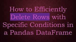 How to Efficiently Delete Rows with Specific Conditions in a Pandas DataFrame