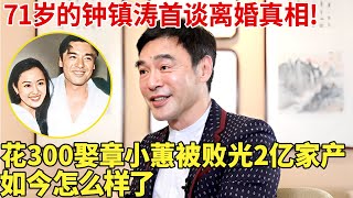 71岁的钟镇涛首谈离婚真相!花300娶章小蕙被败光2亿家产,如今怎么样了?【陈蓉对谈】