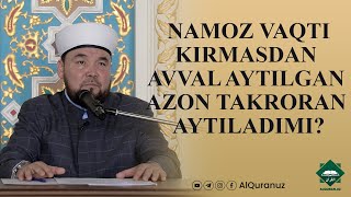 Namoz vaqti kirmasdan avval aytilgan azon takroran aytiladimi?