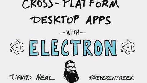 Cross-Platform Desktop Apps with Electron - David Neal