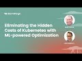 Eliminating the Hidden Costs of Kubernetes with ML-powered Optimization