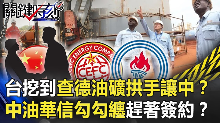 台灣挖到查德油礦竟拱手讓給對岸！？中油華信「勾勾纏」趕著簽約！？【關鍵時刻】20201126-5 劉寶傑 陳東豪 黃世聰 吳子嘉