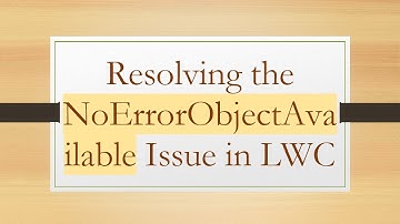 Resolving the NoErrorObjectAvailable Issue in LWC