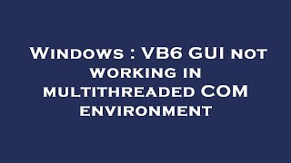 Famous Windows : VB6 GUI not working in multithreaded COM environment Wealth