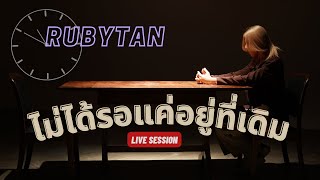 RubyTan - ไม่ได้รอแค่อยู่ที่เดิม 【Live Session】