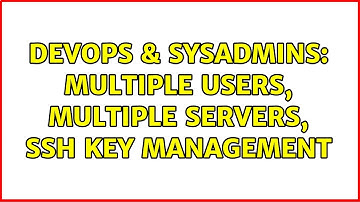 DevOps & SysAdmins: Multiple users, Multiple servers, SSH key management (4 Solutions!!)