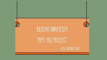 Ayşe Yağmur Topal Bilkent University Physics-102 Lab Project