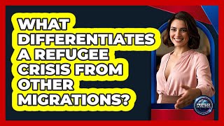 What Differentiates A Refugee Crisis From Other Migrations?
