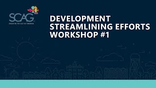 SCAG Development Streamlining Efforts Workshop #1