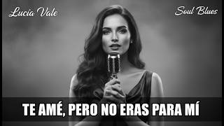 Te Amé, Pero No Eras Para Mí Spanish Soul Blues Lucia Vale